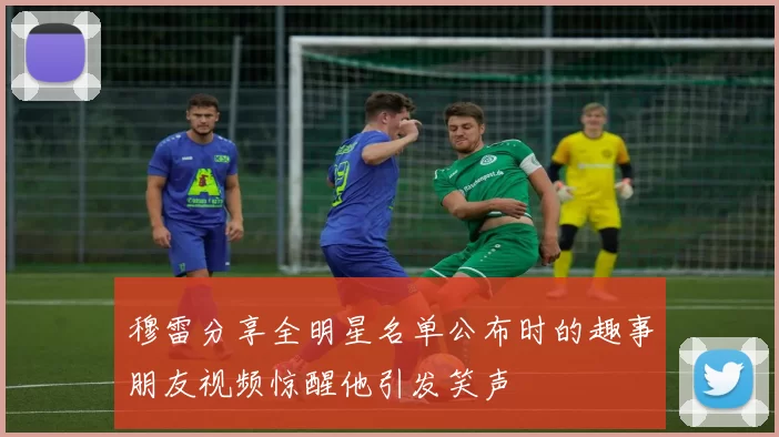 穆雷分享全明星名单公布时的趣事朋友视频惊醒他引发笑声
