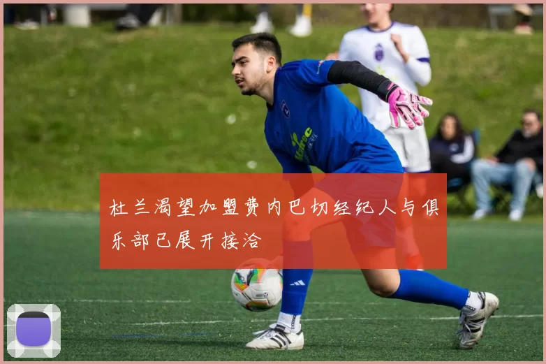 杜兰渴望加盟费内巴切经纪人与俱乐部已展开接洽