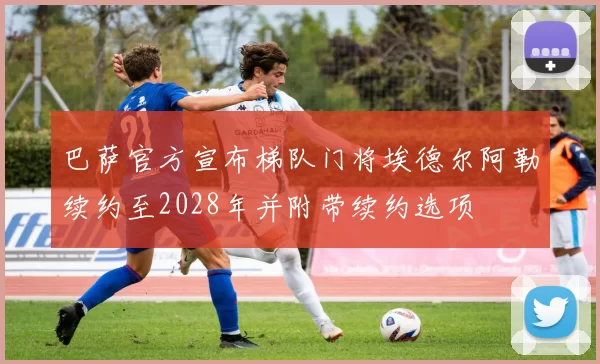 巴萨官方宣布梯队门将埃德尔阿勒续约至2028年并附带续约选项