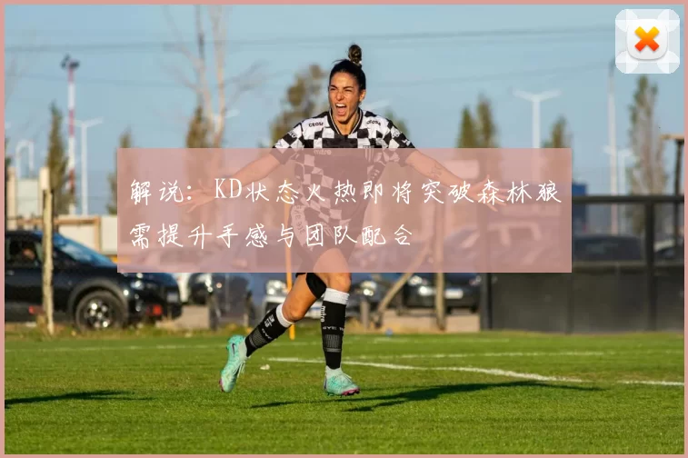 解说：KD状态火热即将突破森林狼需提升手感与团队配合